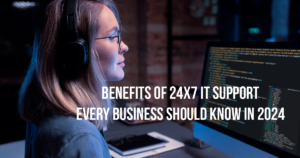Benefits of 24/7 IT Support Every Business Should Know in 2024 